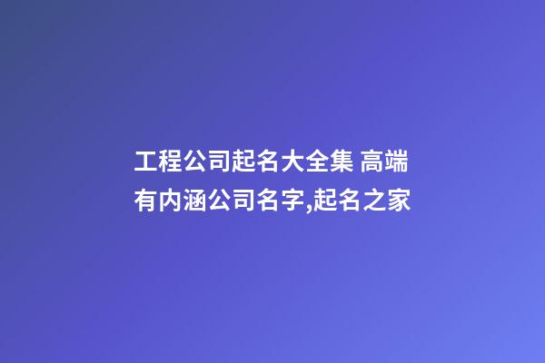 工程公司起名大全集 高端有内涵公司名字,起名之家-第1张-公司起名-玄机派